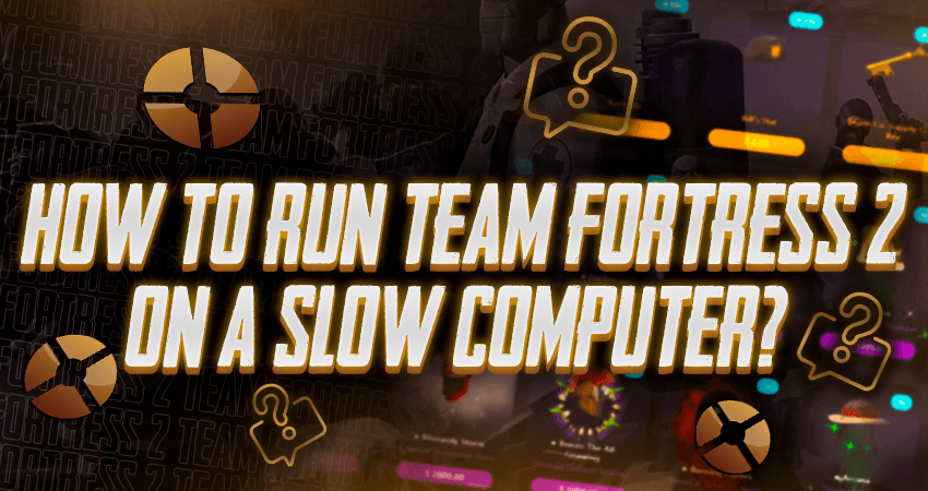 How To Run Team Fortress 2 On A Slow Computer?