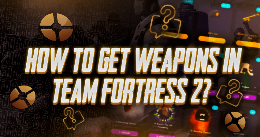 How To Get Weapons In Team Fortress 2?