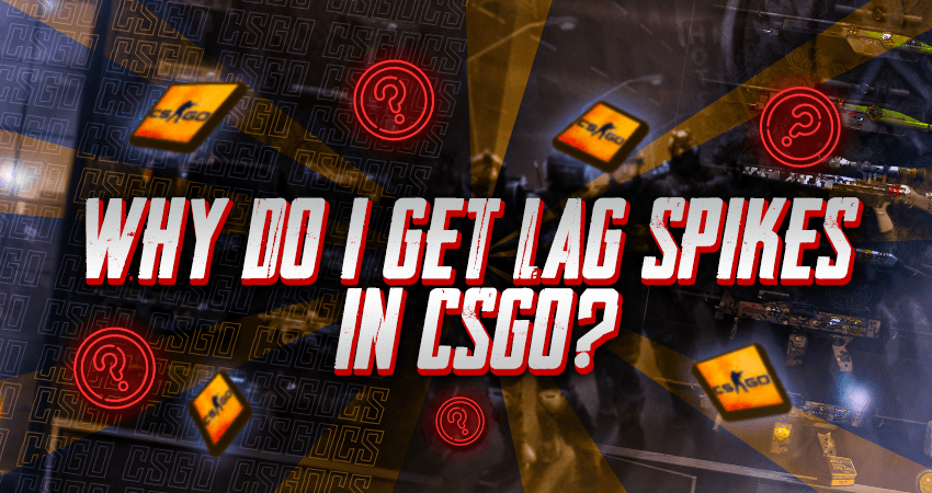 Why Do I Get Lag Spikes In CSGO?