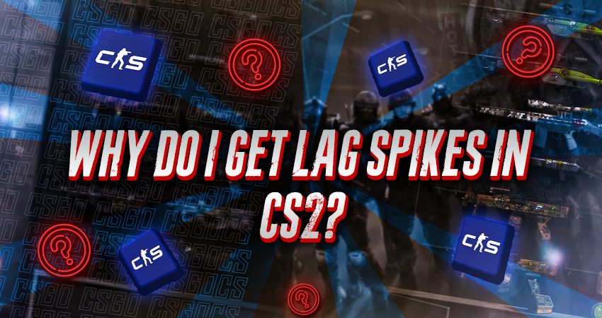 Why Do I Get Lag Spikes In CS2?